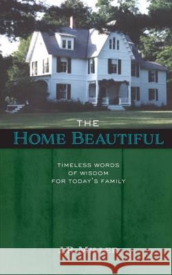 The Home Beautiful: Timeless Words of Wisdom for Today's Family James R. Miller John Faris 9781599253299