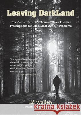 Leaving Darkland: How God's Instruction Manual Gives Effective Prescriptions for Life's Most Difficult Problems Ed Wallen, Timothy George 9781599253565