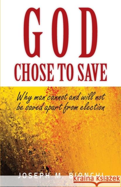 God Chose to Save: Why Man Cannot and Will Not be Saved Apart from Election Joseph M Bianchi 9781599255118 Solid Ground Christian Books