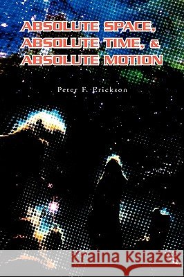 Absolute Space, Absolute Time, & Absolute Motion Peter F. Erickson 9781599261188