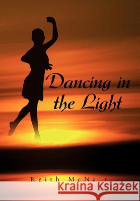 Dancing in the Light Keith McNair 9781599262918 Xlibris Corporation