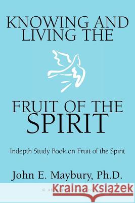 Knowing And Living The Fruit Of The Spirit John E. , Ph. D. Maybury 9781599265803 XLIBRIS CORPORATION