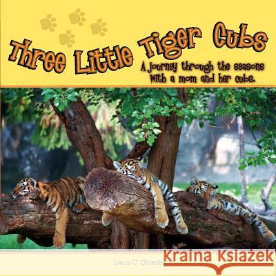 Three Little Tiger Cubs: A Journey Through the Seasons with a Mom and Her Cubs Crossley, Laura C. 9781599268538