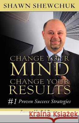 Change Your Mind, Change Your Results: #1 Proven Success Strategies Shewchuk, Shawn 9781599303123
