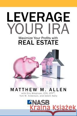 Leverage Your IRA: Maximize Your Profits with Real Estate Allen, Matt 9781599303994 Tag Publishing LLC