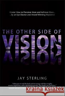 The Other Side of Vision: Master How to Perceive More and Achieve More Jay Sterling 9781599320809