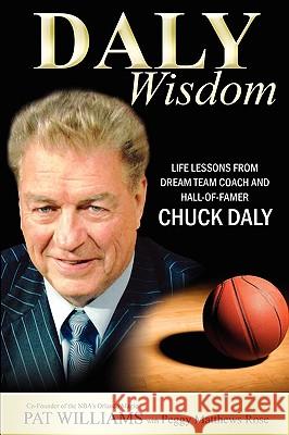 Daly Wisdom: Life Lessons from Dream Team Coach and Hall-Of-Famer Chuck Daly Pat Williams Peggy Rose 9781599321639 Advantage Media Group