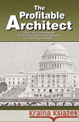 The Profitable Architect: How to Attract New Projects and Work with Clients That Understand the Value of Good Design  9781599322001 Advantage Media Group