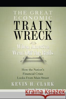 The Great Economic Train Wreck: When America Went Off the Rails Kevin H. Clark 9781599322810 Advantage Media Group