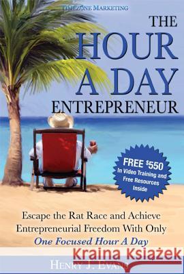 The Hour a Day Entrepreneur: Escape the Rat Race and Achieve Entrepreneurial Freedom with Only One Focused Hour a Day Henry J. Evans 9781599322957 Advantage Media Group