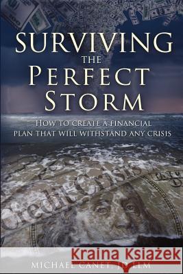 Surviving the Perfect Storm: How to Create a Financial Plan That Will Withstand Any Crisis Michael Canet 9781599323084