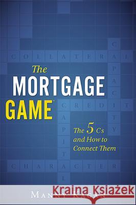 The Mortgage Game: The 5 CS and How to Connect Them Manny Kagan 9781599323237 Advantage Media Group