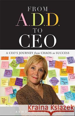 From A.D.D. to CEO: A Ceo's Journey from Chaos to Success Ashton Harrison 9781599323473 Advantage Media Group