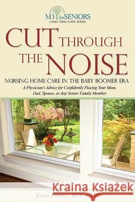 Cut Through the Noise: Nursing Home Care in the Baby Boomer Era Kojo Pobee 9781599323503 Advantage Media Group