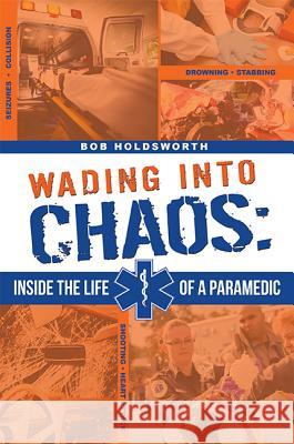 Wading Into Chaos: Inside the Life of a Paramedic Bob Holdsworth 9781599323565 Advantage Media Group