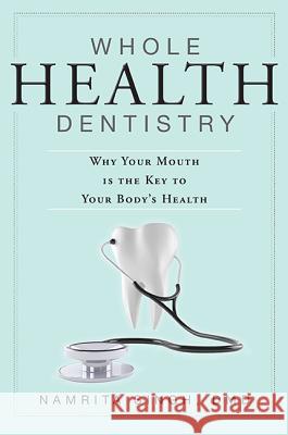 Whole Health Dentistry: Why Your Mouth Is the Key to Your Body's Health Namrita Singh 9781599323602 Advantage Media Group