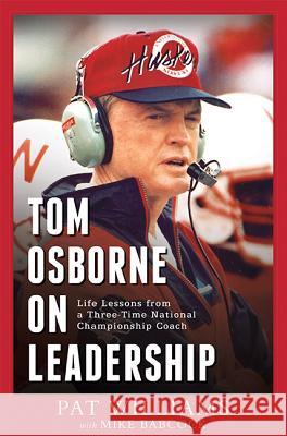 Tom Osborne on Leadership: Life Lessons from a Three-Time National Championship Coach Pat Williams Mike Babcock 9781599323794 Advantage Media Group