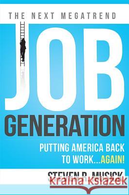 Job Generation: Putting America Back to Work...Again! Steven R. Musick 9781599323886 Advantage Media Group