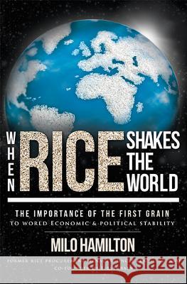 When Rice Shakes the World: The Importance of the First Grain to World Economic & Political Stability Milo Hamilton 9781599323985 Advantage Media Group