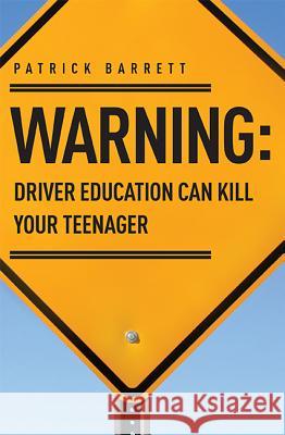 Warning: Driver Education Can Kill Your Teenager Patrick Barrett 9781599324012 Advantage Media Group