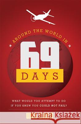 Around the World in 69 Days: What Would You Attempt to Do If You Knew You Could Not Fail? Wei Chen 9781599324029