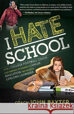 I Hate School: How a College Football Coach Has Inspired Students to Value Education and Become Lifelong Learners John Baxter Clint Stitser 9781599324296 Advantage Media Group