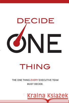 Decide One Thing: The One Thing Every Executive Team Must Decide Dave Ramos 9781599324302 Advantage Media Group