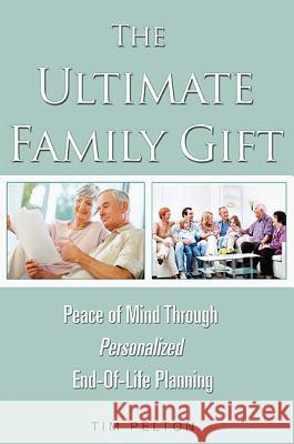 The Ultimate Family Gift: Peace of Mind Personalized End-Of-Life Planning Tim Pelton 9781599324357 Advantage Media Group