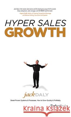 Hyper Sales Growth: Street-Proven Systems & Processes. How to Grow Quickly & Profitably. Jack Daly 9781599324388