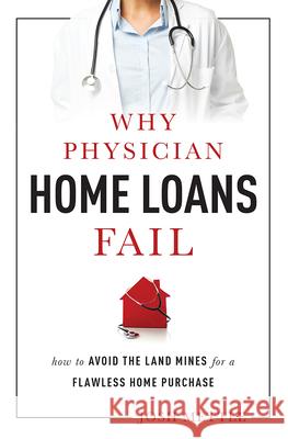 Why Physician Home Loans Fail: How to Avoid the Land Mines for a Flawless Home Purchase Josh Mettle 9781599324463 Advantage Media Group