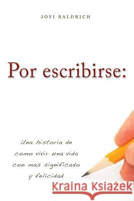 Por Escribirse:: Una Historia de Como Vivir Una Vida Con Mas Significado Y Felicidad Jofi Baldrich 9781599324500