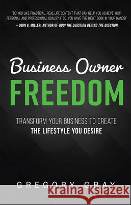 Business Owner Freedom: Transform Your Business to Create the Lifestyle You Desire Gregory Gray 9781599324807 Advantage Media Group
