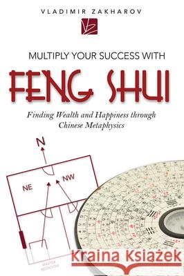 Multiply Your Success with Feng Shui: Finding Wealth and Happiness Through Chinese Metaphysics Vladimir Zakharov 9781599324845