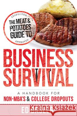The Meat & Potatoes Guide to Business Survival: A Handbook for Non-Mba's & College Dropouts Ed Basler 9781599324869