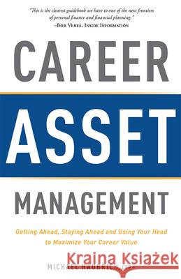 Career Asset Management: Getting Ahead, Staying Ahead and Using Your Head to Maximize Your Career Value Michael Haubrich 9781599325095 Advantage Media Group