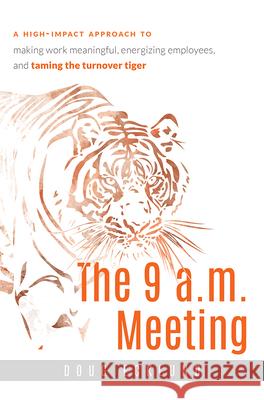 The 9 A.M. Meeting: A High-Impact Approach to Making Work Meaningful, Energizing Employees, and Taming the Turnover Tiger  9781599325132 Advantage Media Group