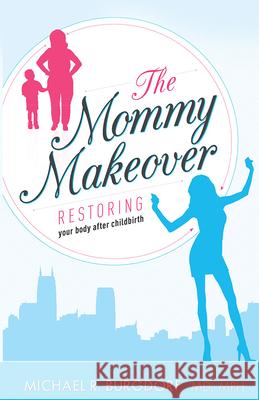 The Mommy Makeover: Restoring Your Body After Childbirth Michael R. Burgdorf 9781599325170 Advantage Media Group