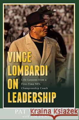 Vince Lombardi on Leadership: Life Lessons from a Five-Time NFL Championship Coach Pat Williams Jim Denney 9781599325187 Advantage Media Group