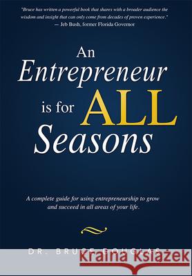 An Entrepreneur Is for All Seasons: A Complete Guide for Using Entrepreneurship to Grow and Succeed in All Areas of Your Life. Dr Bruce Douglas 9781599325545