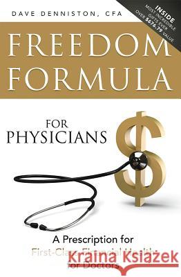 Freedom Formula for Physicians: A Prescription for First-Class Financial Health for Doctors Dave Denniston 9781599325682 Advantage Media Group