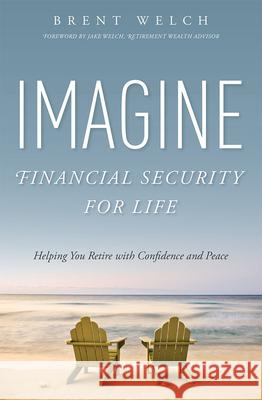 Imagine Financial Security for Life: Helping You Retire with Confidence and Peace Brent Welch 9781599325774 Advantage Media Group