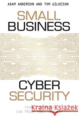 Small Business Cyber Security: Your Customers Can Trust You...Right? Adam Anderson Tom Gilkeson Anderson 9781599325903 Advantage Media Group