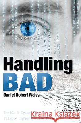 Handling Bad: Inside a Cyber Era Private Investigation Firm Daniel Robert Weiss 9781599325910 