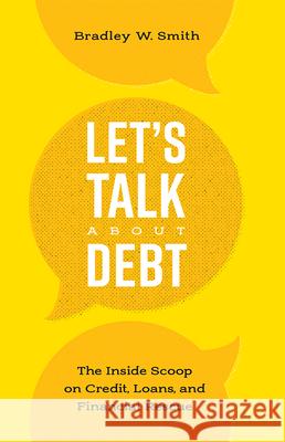 Let's Talk about Debt: The Inside Scoop on Credit Loans, and Financial Rescue Bradley W. Smith 9781599326092