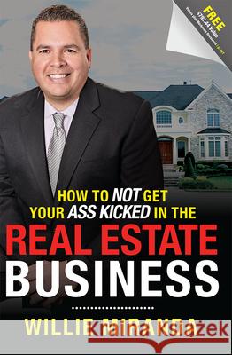 How to Not Get Your Ass Kicked in the Real Estate Business Willie Miranda 9781599326276 Advantage Media Group