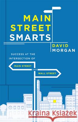 Main Street Smarts: Success at the Intersection of Main Street and Wall Street David Morgan 9781599326283 Advantage Media Group