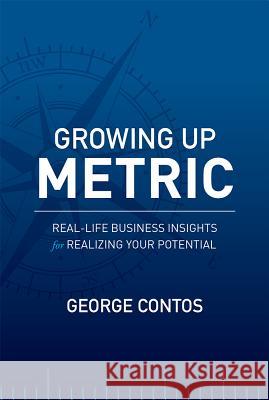 Growing Up Metric: Real-Life Business Insights for Realizing Your Potential George Contos 9781599326382 Advantage Media Group