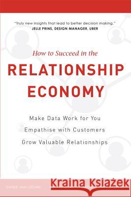 How to Succeed in the Relationship Economy: Make Data Work for You, Empathise with Customers, Grow Valuable Relationships Matt Lindsay Xavier Va Matthijs Va 9781599326498 Advantage Media Group