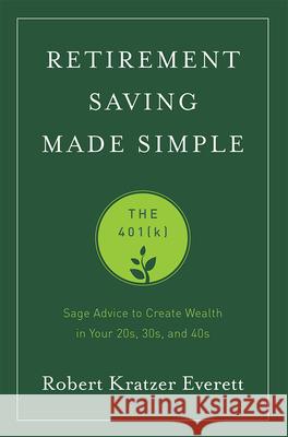 Retirement Saving Made Simple: The 401(k): Sage Advice to Create Wealth in Your 20s, 30s, and 40s Robert Kratzer Everett 9781599326573 Advantage Media Group