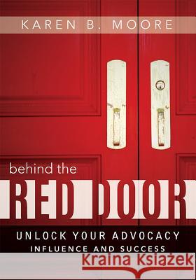 Behind the Red Door: Unlock Your Advocacy Influence and Success Karen B. Moore 9781599326603 Advantage Media Group